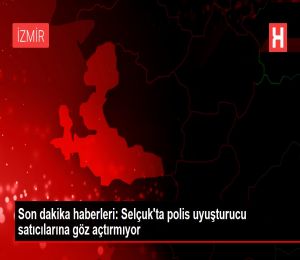 Son dakika haberleri: Selçuk'ta polis uyuşturucu satıcılarına göz açtırmıyor