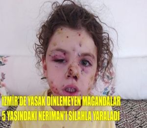 İzmir'de yasak dinlemeyen magandalar 5 yaşındaki Neriman'ı silahla yaraladı